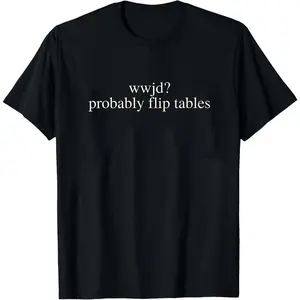 Funny Christian Shirt, WWJD Probably Flip Tables,Sarcastic Christian T-shirt, Jesus Tee