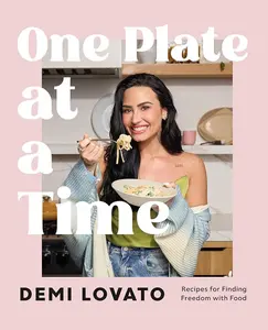 One Plate at a Time: Recipes for Finding Freedom with Food by Demi Lovato