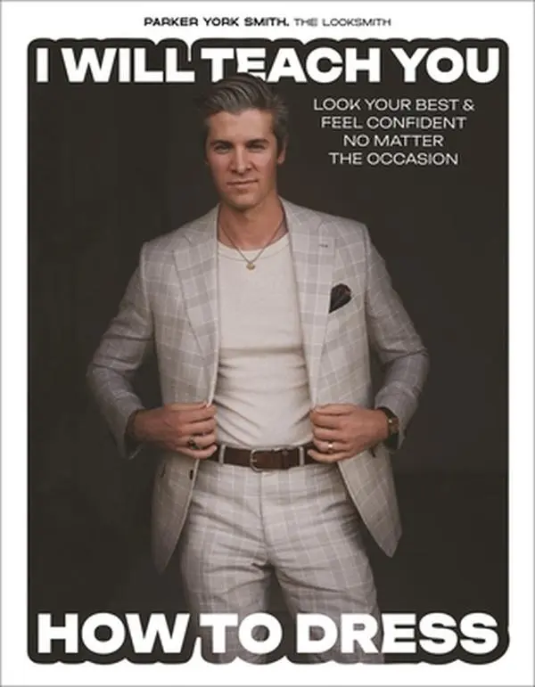 I Will Teach You How to Dress: Look Your Best and Feel Confident No Matter the Occasion -- Parker York Smith, Hardcover