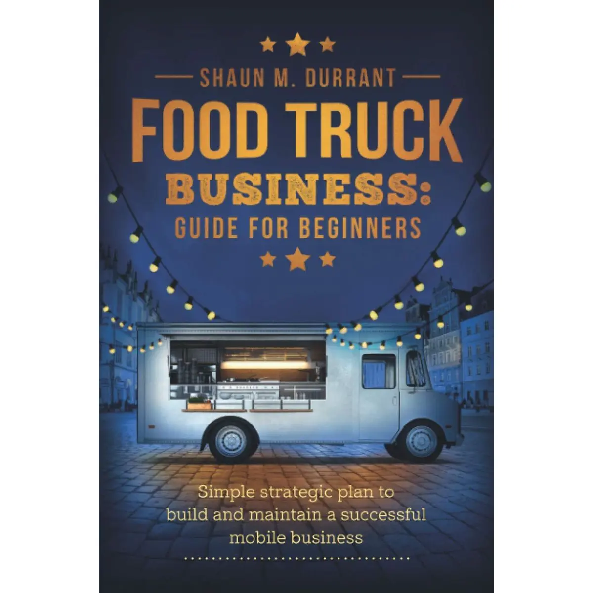 Food Truck Business Guide for Beginners: Simple Strategic Plan to Build and Maintain a Successful Mobile Business (Business Guides for Beginners) Paperback – October 23, 2020