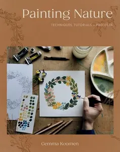 Painting Nature: Techniques, Tutorials and Projects -- Gemma Koomen, Paperback