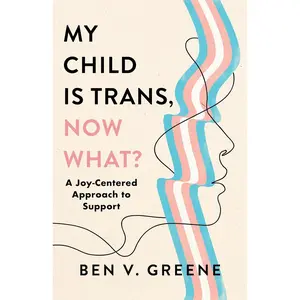My Child Is Trans, Now What?: A Joy-Centered Approach to Support Hardcover – May 7, 2024