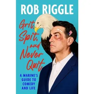 Grit, Spit, and Never Quit: A Marine's Guide to Comedy and Life -- Rob Riggle, Hardcover