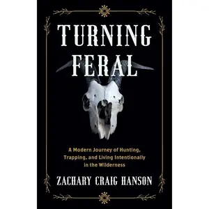 Turning Feral: A Modern Journey of Hunting, Trapping, and Living Intentionally in the Wilderness Paperback – October 12, 2022