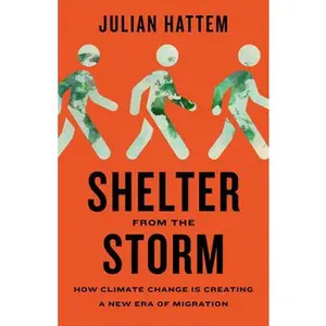 Shelter from the Storm: How Climate Change Is Creating a New Era of Migration -- Julian Hattem, Hardcover