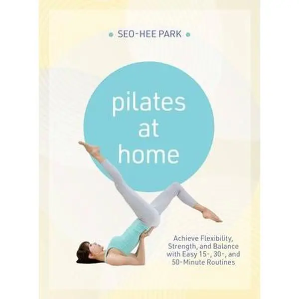 Pilates Home Workout Tutorial Paperback by Seo-Hee Park: Healthy, Safe English Guide with Easy-to-Follow 15-, 30-, 50-Minute Routines for Flexibility, Strength, Balance, Easy-To-Follow Workouts