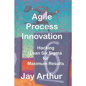 USED-Agile Process Innovation: Hacking Lean Six Sigma to Maximize Results by Arthur, Jay (Paperback)