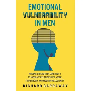 Emotional Vulnerability in Men: Finding Strength in Sensitivity to Navigate Relationships, Work, Fatherhood, and Modern Masculinity (Self Help Books for Men) Hardcover – April 25, 2024