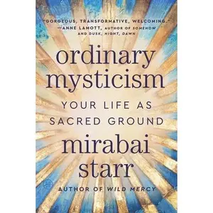 Ordinary Mysticism: Your Life as Sacred Ground -- Mirabai Starr, Paperback