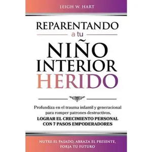 Reparentando a Tu Niño Interior Herido: Profundiza En El Trauma Infantil Y Generacional Para Romper Patrones Destructivos Y Lograr El Crecimiento Pers -- Leigh W. Hart, Paperback