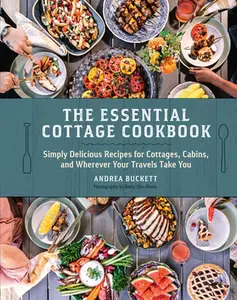 The Essential Cottage Cookbook: Simply Delicious Recipes for Cottages, Cabins, and Wherever Your Travels Take You -- Andrea Buckett, Hardcover