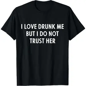 I Love Drunk Me But I Dont Trust Her Humorous Womens Joke Gift Tee Shirt