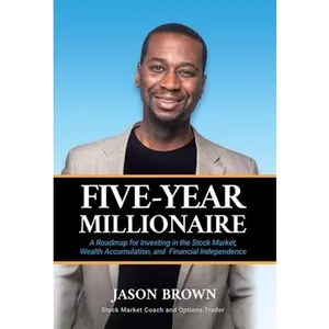 Five-Year Millionaire: A Roadmap for Investing in the Stock Market, Wealth Accumulation, and Financial Independence -- Jason Brown, Hardcover