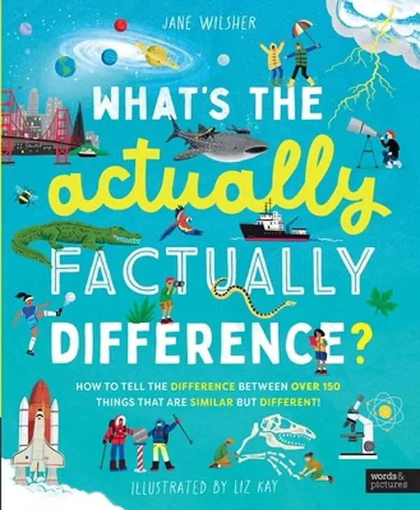 What's the Actually Factually Difference?: How to Tell the Difference Between Over 150 Things That Are Similar But Different! -- Jane Wilsher, Hardcover