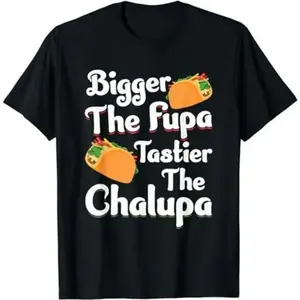 Bigger The Fupa Tastier The Chalupa - Funny Quote Saying T-Shirt, Gift for Unisex