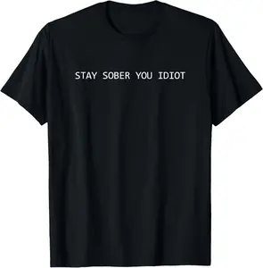 100% Cotton Stay Sober You Idiot Funny T-Shirt