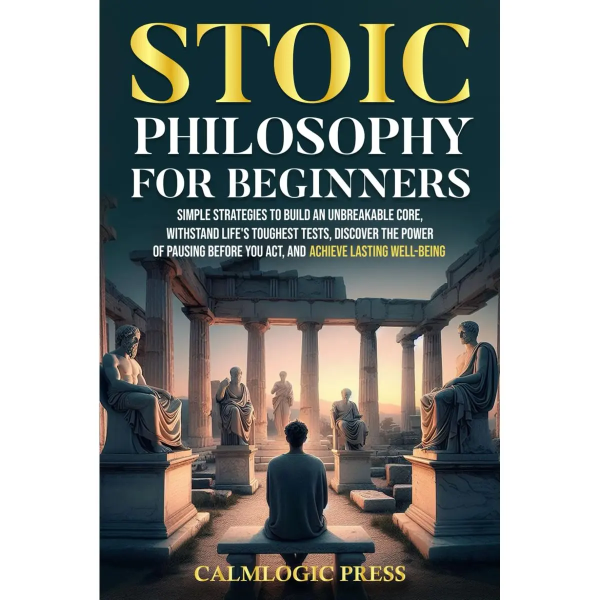 Stoic Philosophy for Beginners: Simple Strategies to Build an Unbreakable Core, Withstand Life’s Toughest Tests, Discover the Power of Pausing Before You Act, and Achieve Lasting Well-Being Paperback – April 26, 2024