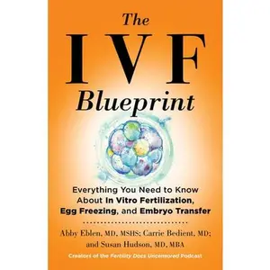 The Ivf Blueprint: Everything You Need to Know about in Vitro Fertilization, Egg Freezing, and Embryo Transfer -- Abby Eblen, Hardcover