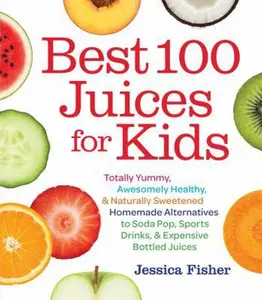 USED-Best 100 Juices for Kids: Totally Yummy, Awesomely Healthy, & Naturally Sweetened Homemade Alternatives to Soda Pop, Sports Drinks, and Expensive Bottled Juices by Jessica Fisher (Paperback)