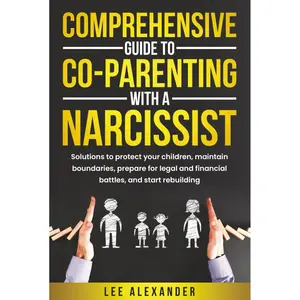 Comprehensive Guide to Co-Parenting With a Narcissist: Solutions to Protect Your Children, Maintain Boundaries, Prepare for Legal and Financial Battles, and Start Rebuilding Hardcover – November 9, 2024
