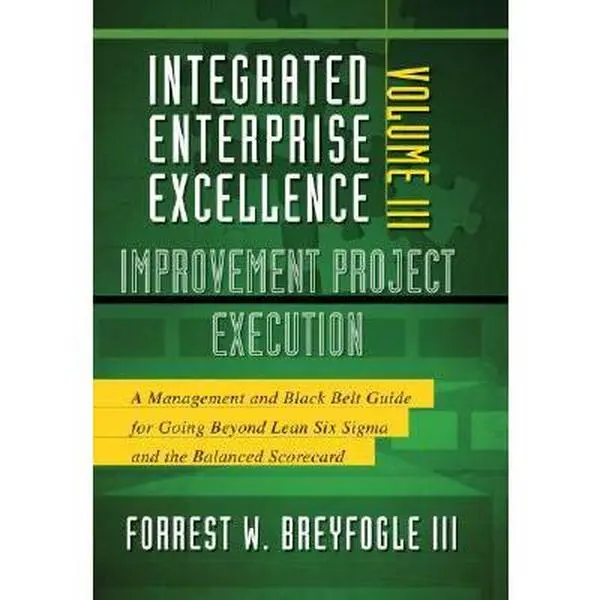 USED-Integrated Enterprise Excellence, Vol. III Improvement Project Execution: A Management and Black Belt Guide for Going Beyond Lean Six Sigma and the Balanced Scorecard by Forrest W. Breyfogle III (Hardcover)
