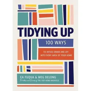 Tidying Up: 100 Ways to Infuse Order and Joy Into Every Area of Your Home -- Ea Fuqua - Hardcover