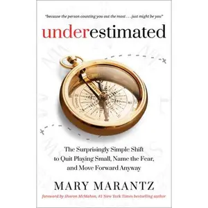 Underestimated: The Surprisingly Simple Shift to Quit Playing Small, Name the Fear, and Move Forward Anyway -- Mary Marantz, Hardcover