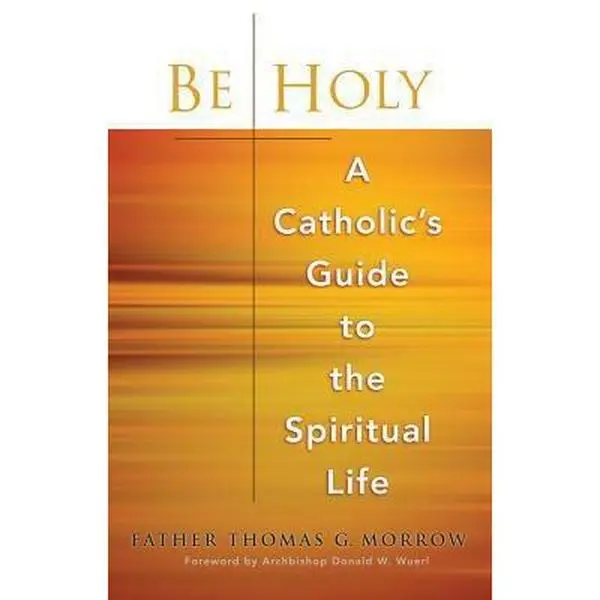 USED-Be Holy: A Catholic's Guide to the Spiritual Life by Morrow, Thomas G. (Paperback)