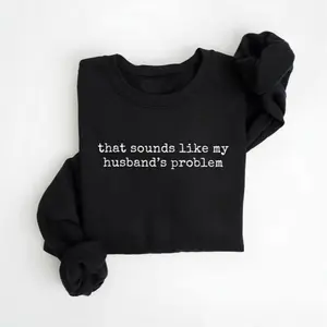 Sounds Like My Husbands Problem Sweatshirt, Sarcastic Sassy Sweatshirt, Funny Wife Husband Sweatshirt
