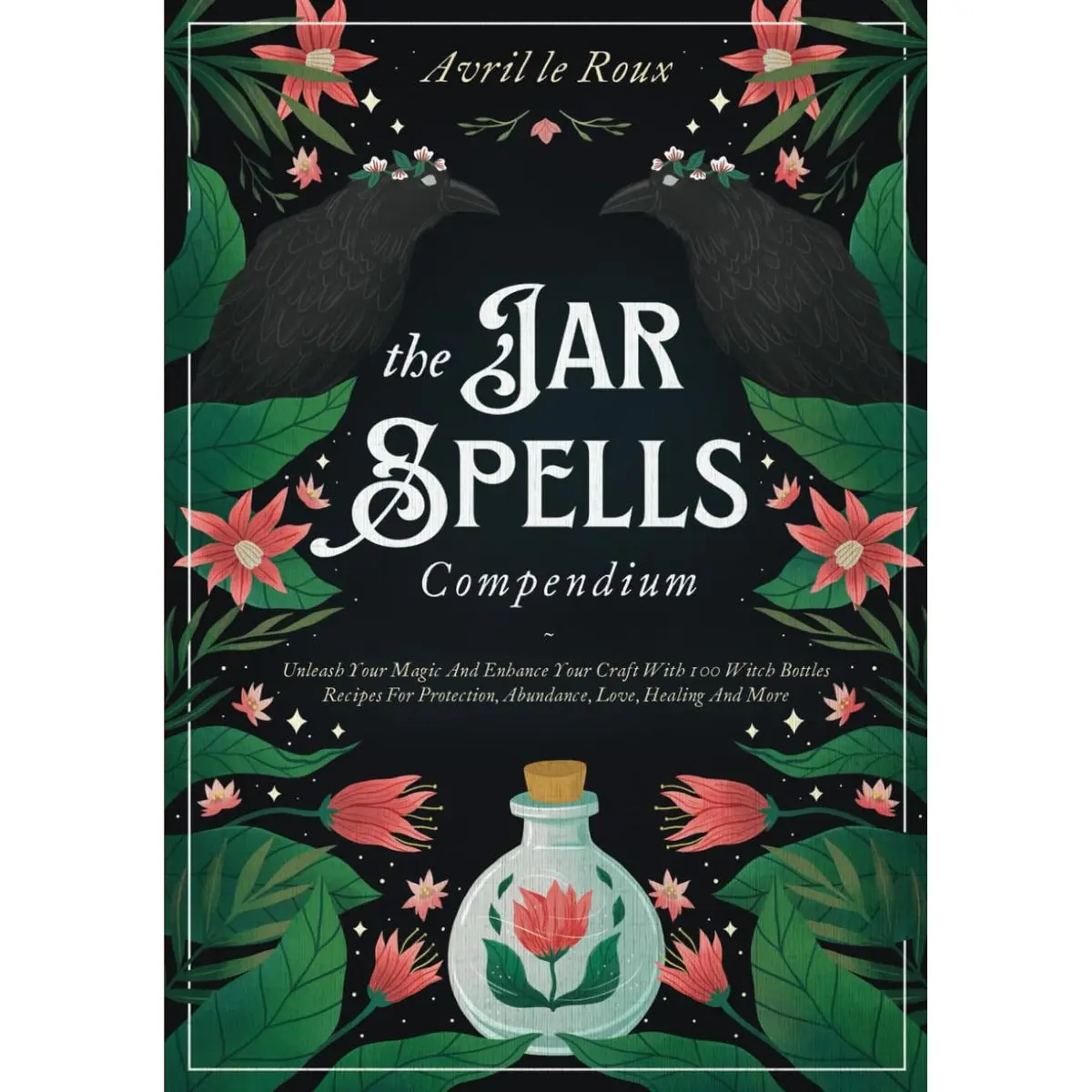 The Jar Spells Compendium: Unleash Your Magic and Enhance Your Craft With 100 Witch Bottles Recipes for Protection, Abundance, Love, Healing, and More Paperback – July 27, 2022