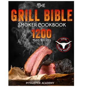 The Grill Bible • Smoker Cookbook: 1200 Days of Tender & Juicy Bbq Recipes to Surprise Your Guests | Discover the Ultimate Texas Brisket Secrets and Become an Award-Winning Pitmaster