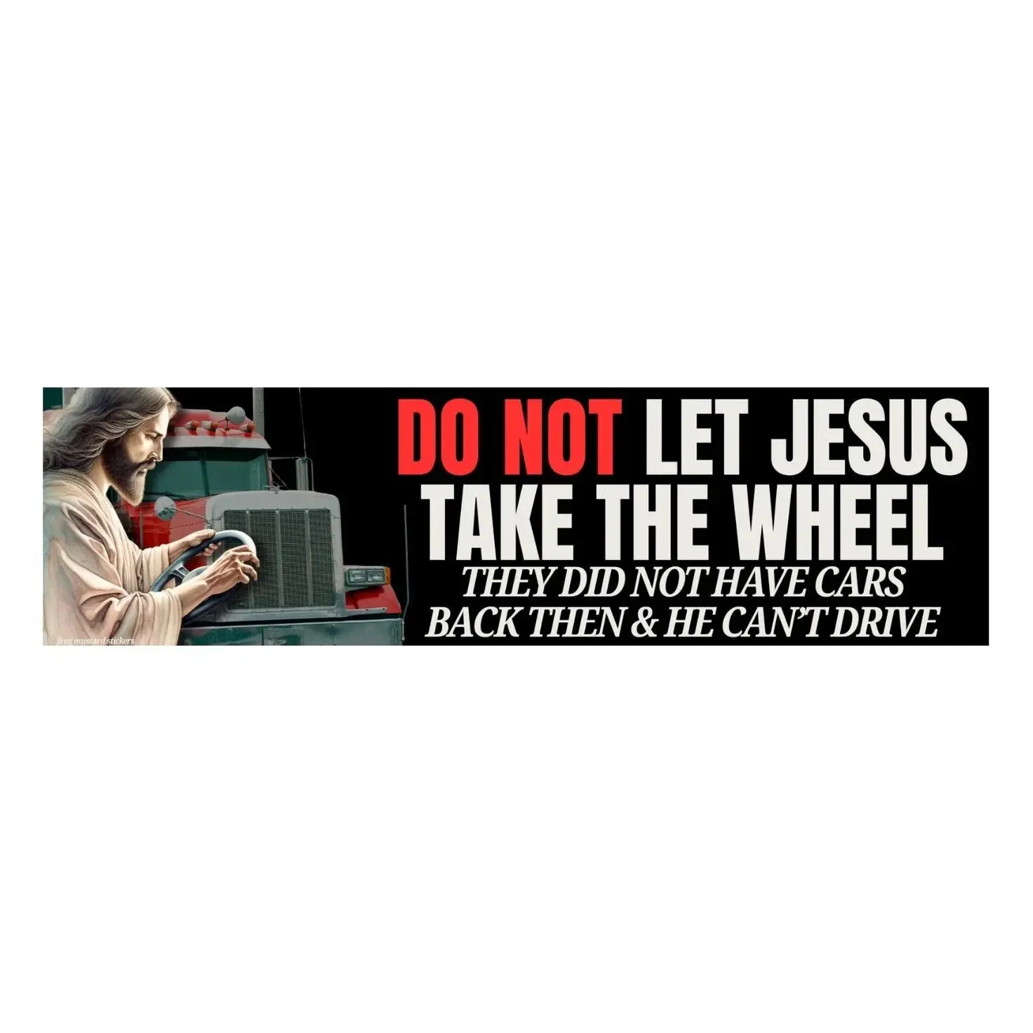 DO NOT Let Jesus Take the Wheel, They Did Not Have Cars Back Then | Bumper Sticker or Magnet Weatherproof Vinyl