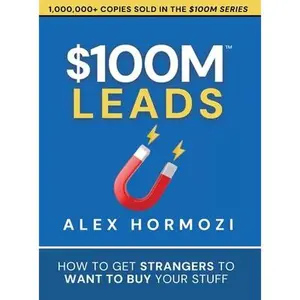 $100M Leads: How to Get Strangers To Want To Buy Your Stuff -- Alex Hormozi, Hardcover
