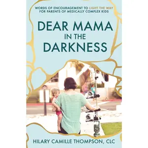 Dear Mama in the Darkness: Words of Encouragement to Light the Way for Parents of Medically Complex Kids Paperback – April 12, 2024