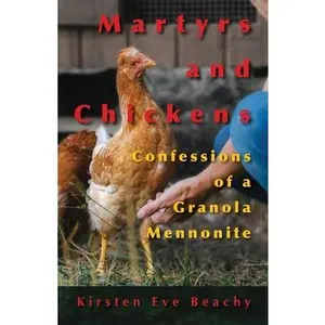 Martyrs and Chickens: Confessions of a Granola Mennonite -- Kirsten Eve Beachy, Paperback
