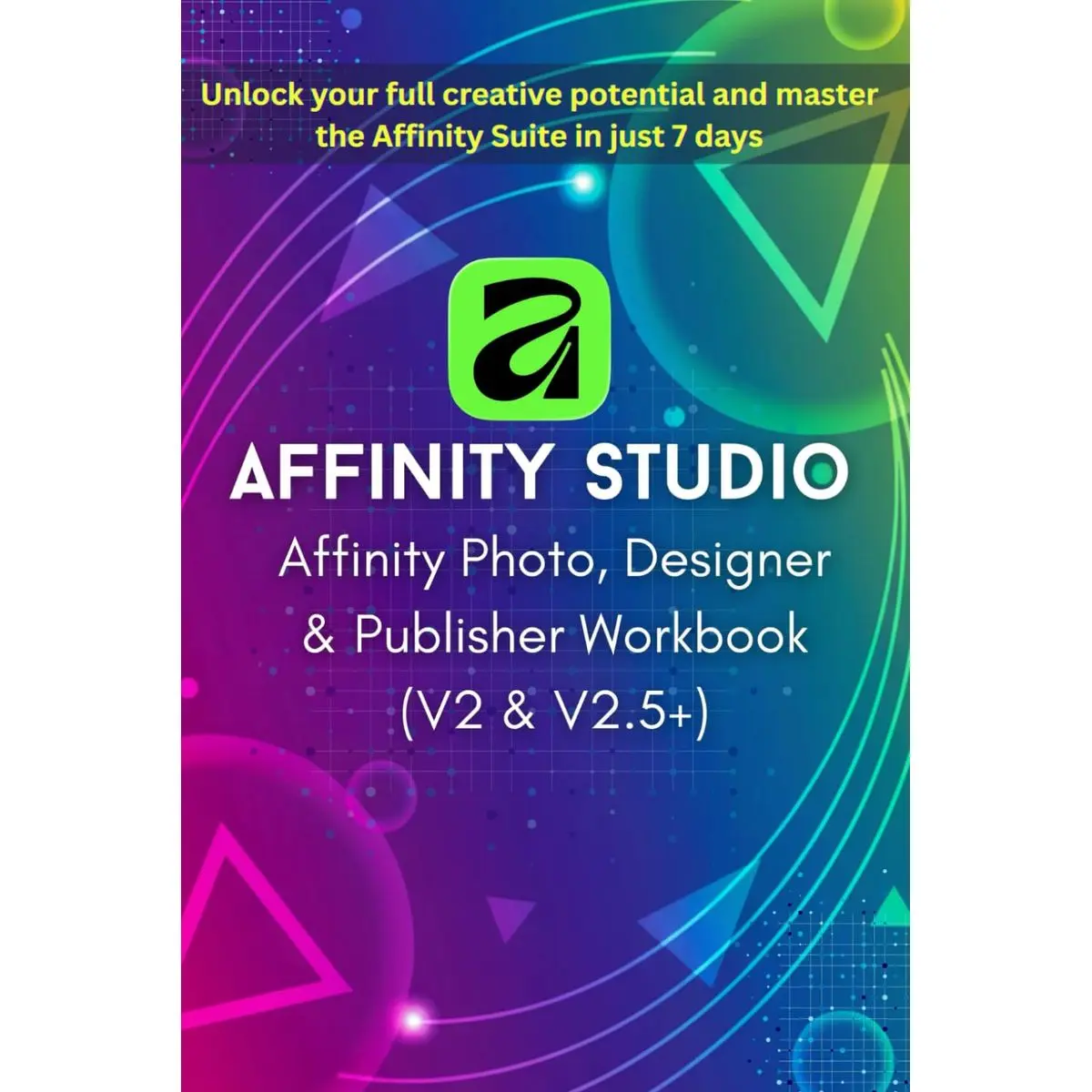 Affinity Photo, Designer & Publisher Workbook 2025-2026: Zero to Pro in ...