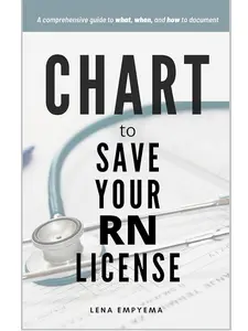 Chart to Save Your RN License: A Comprehensive Guide to What, When, and How to Document for Nurses