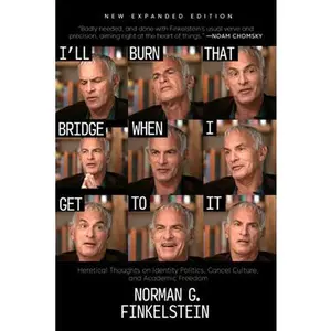 I'll Burn That Bridge When I Get to It: Heretical Thoughts on Identity Politics, Cancel Culture, and Academic Freedom -- Norman G. Finkelstein, Paperback