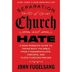 Separation of Church and Hate: A Sane Person's Guide to Taking Back the Bible from Fundamentalists, Fascists, and Flock-Fleecing Frauds