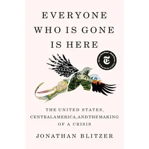 Everyone Who Is Gone Is Here: The United States, Central America, and the Making of a Crisis Hardcover – January 30, 2024