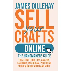 Sell Your Crafts Online: The Handmaker's Guide to Selling from Etsy, Amazon, Facebook, Instagram, Pinterest, Shopify, Influencers and More Hardcover – February 9, 2025