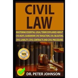 CIVIL LAW: Mastering Essential Legal Terms Explained About Civil Rights, Guardianship, Civil Transactions, Civil Obligations, Civil Liability, Civil Contracts And Civil Procedure!