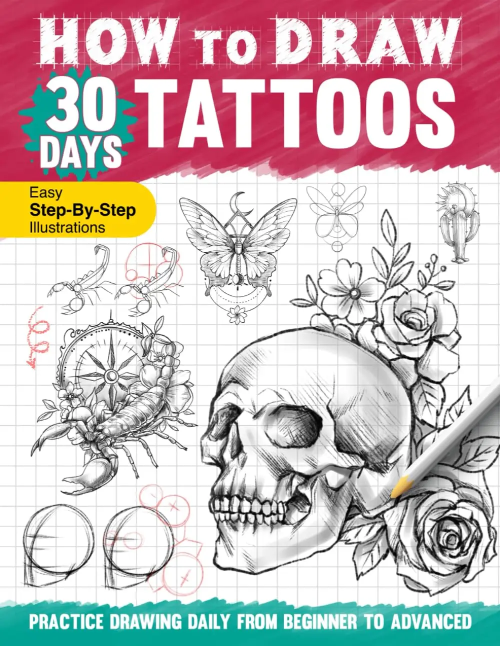 How to Draw 30 Days Tattoos: Practice Drawing Tattoo Designs in One Month WithEasy to Follow Steps and Instructions, Guide Book for Adults Teens Beginners toLearn Sketching and Shading