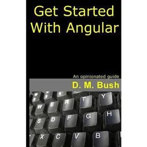 USED-Get Started With Angular: An Opinionated Guide by D. M. Bush (Paperback)
