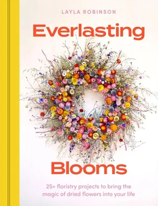 Everlasting Blooms: 30 Floristry Projects to Bring the Magic of Dried Flowers Into Your Home -- Layla Robinson, Hardcover