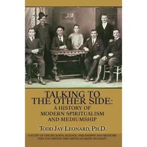 USED-Talking to the Other Side: A History of Modern Spiritualism and Mediumship: A Study of the Religion, Science, Philosophy and Mediums that Encompa by Leonard, Todd Jay (Paperback)
