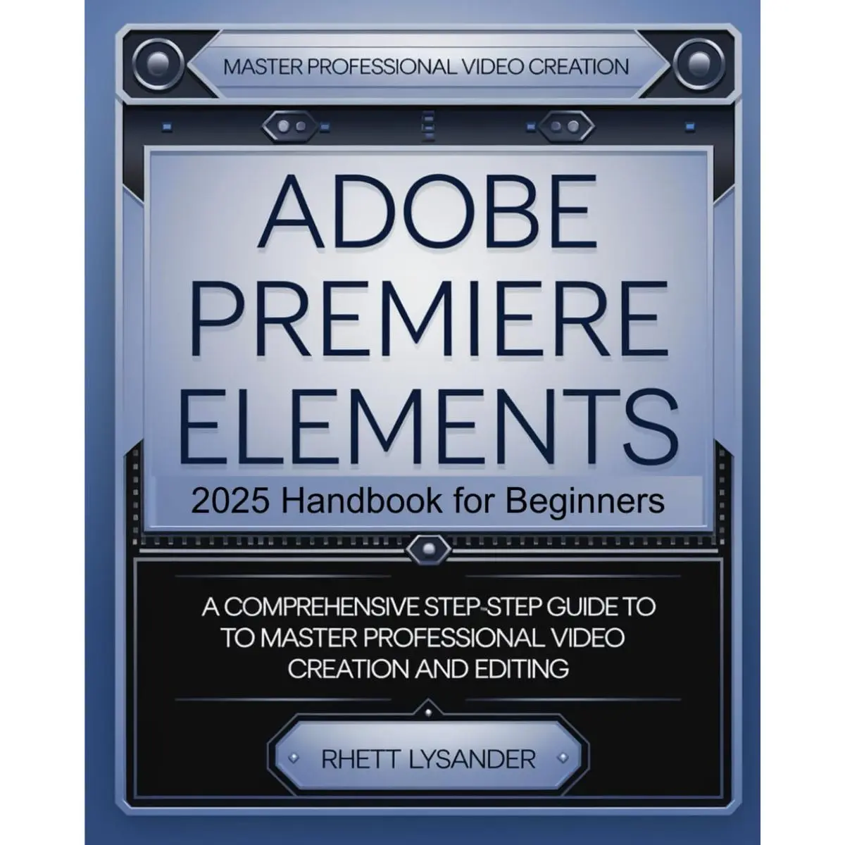 Adobe Premiere Elements 2025 Handbook for Beginners: A Comprehensive Step-By-Step Guide to Master Professional Video Creation and Editing Paperback – November 19, 2024