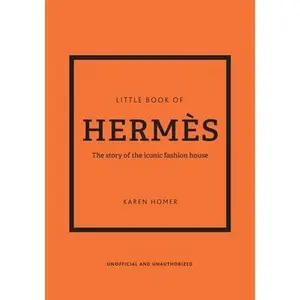 Little Book of Hermès: The Story of the Iconic Fashion House -- Karen Homer, Hardcover