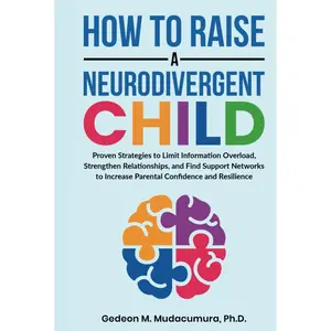 How to Raise a Neurodivergent Child: Proven Strategies to Limit Information Overload, Strengthen Relationships, and Find Support Networks to Increase Parental Confidence and Resilience Hardcover – January 9, 2025