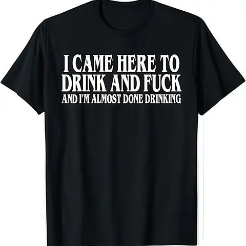 I Came Here To Drink And Fuck And Im Almost Done Drinking Tshirt, Hoodie and Sweatshirt for autumn and winter,Funny Meme Tee, Y2k Parody Shirt, Ironic Gift,Funny Dark Humor Shirts for Men And Women